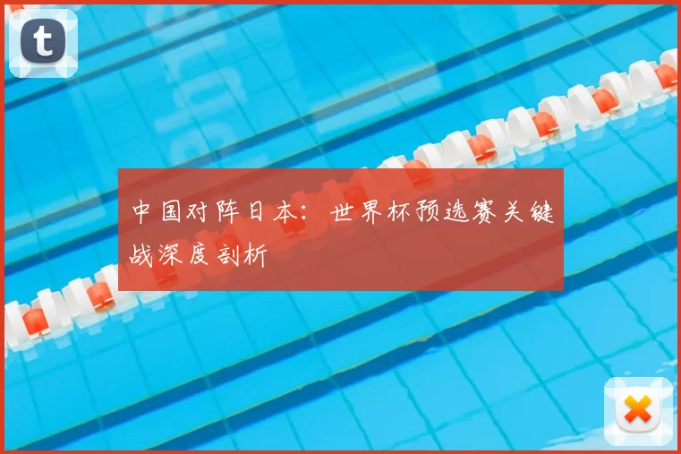 中国对阵日本:世界杯预选赛关键战深度剖析