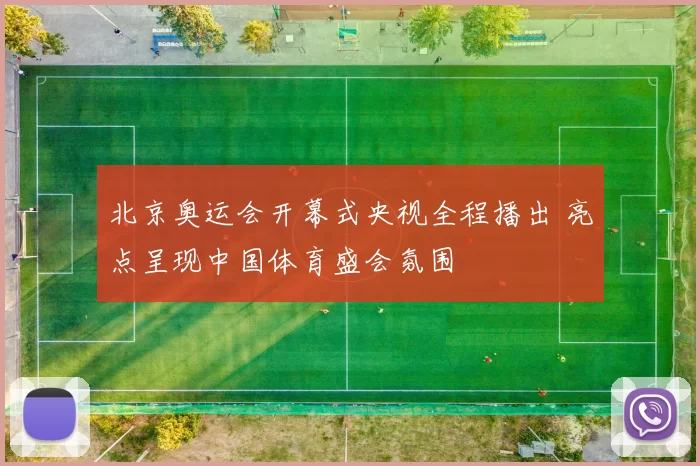 北京奥运会开幕式央视全程播出 亮点呈现中国体育盛会氛围