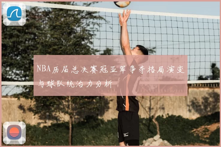 NBA历届总决赛冠亚军争夺格局演变与球队统治力分析
