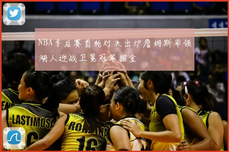 NBA季后赛首轮对决出炉詹姆斯率领湖人迎战卫冕冠军掘金