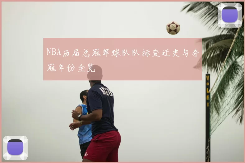 NBA历届总冠军球队队标变迁史与夺冠年份全览