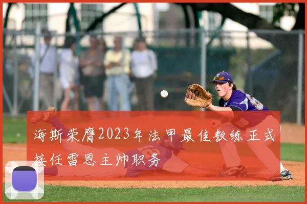 海斯荣膺2023年法甲最佳教练正式接任雷恩主帅职务