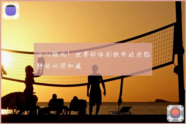 小心踩坑!世界杯体彩软件这些陷阱你必须知道