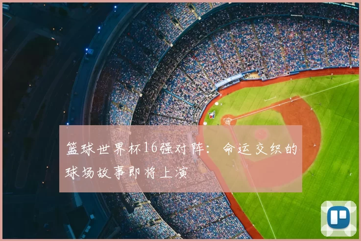 篮球世界杯16强对阵：命运交织的球场故事即将上演