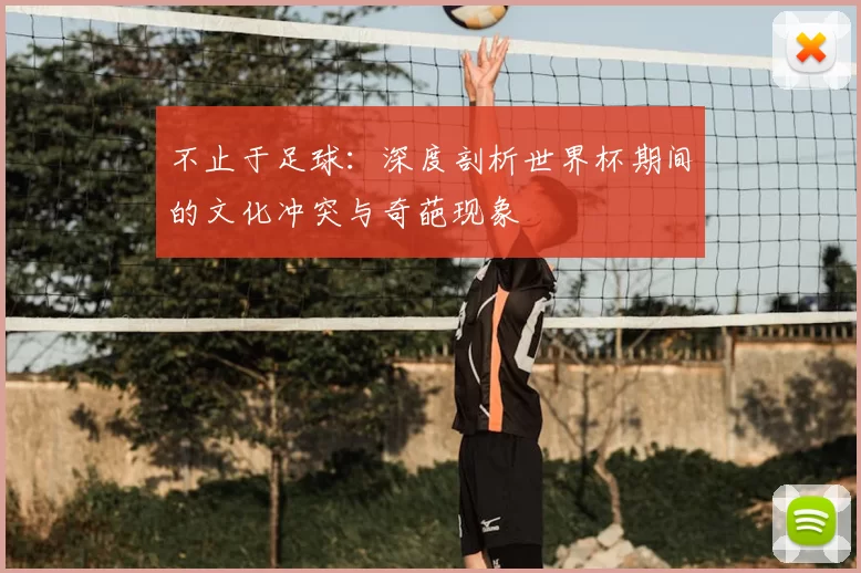 不止于足球:深度剖析世界杯期间的文化冲突与奇葩现象