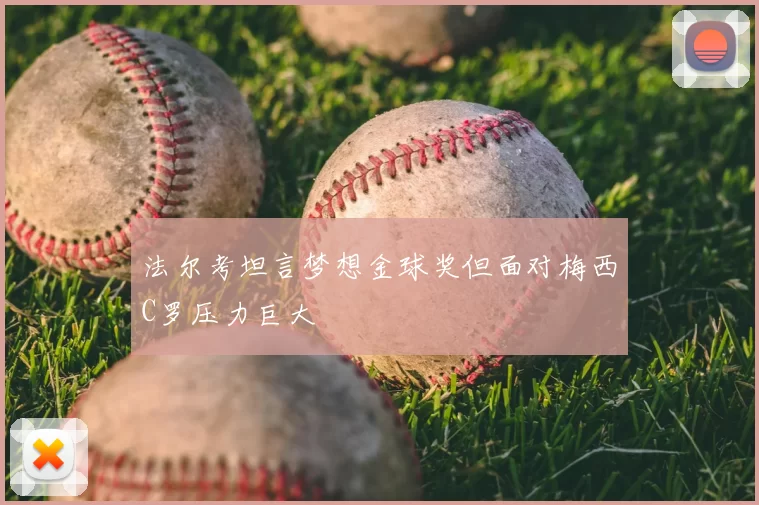 法尔考坦言梦想金球奖但面对梅西C罗压力巨大