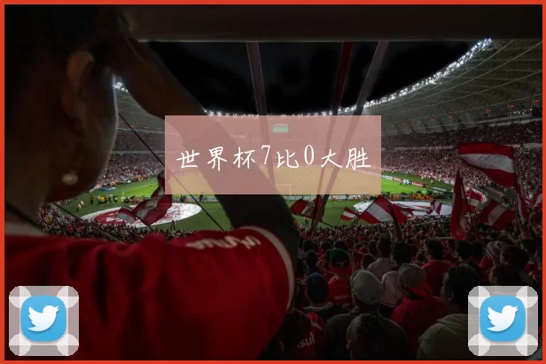 世界杯7比0大胜