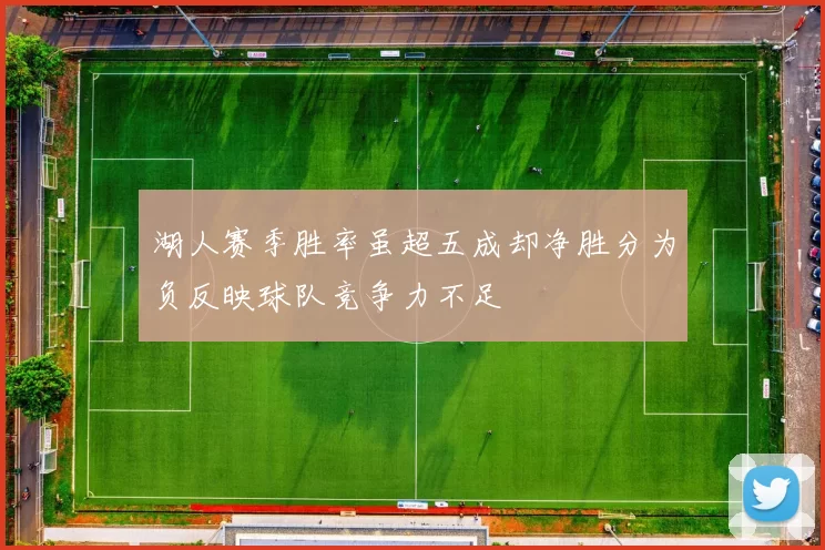 湖人赛季胜率虽超五成却净胜分为负反映球队竞争力不足