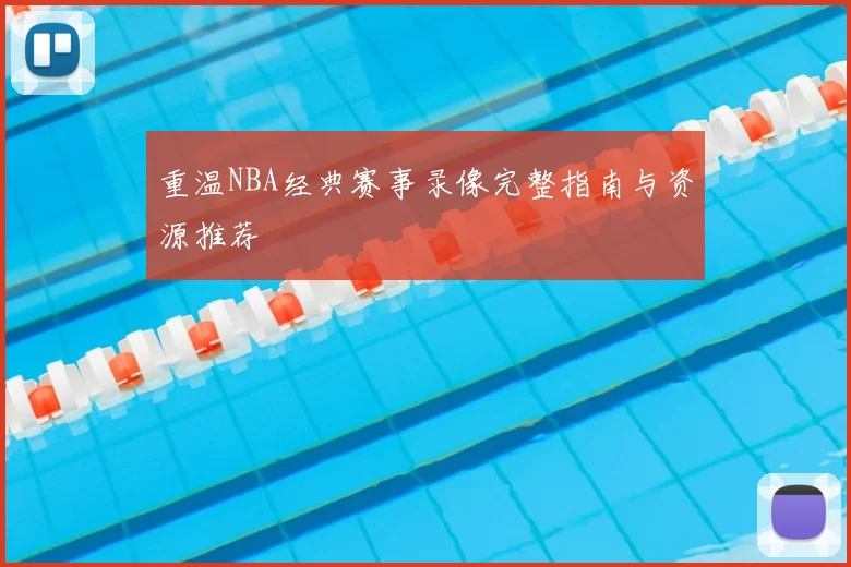 重温NBA经典赛事录像完整指南与资源推荐