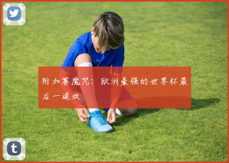 附加赛魔咒：欧洲豪强的世界杯最后一道坎