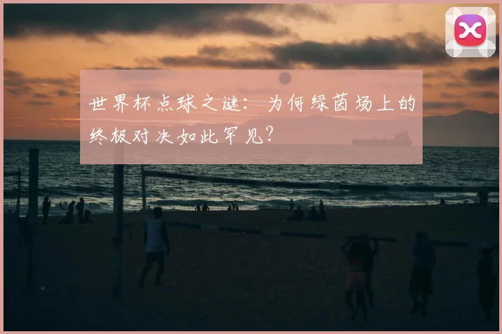 世界杯点球之谜：为何绿茵场上的终极对决如此罕见？