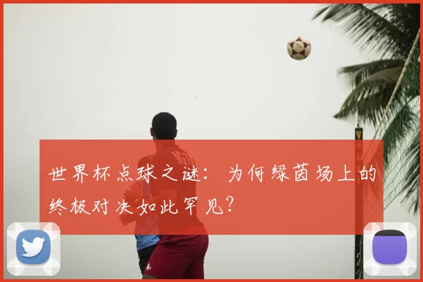 世界杯点球之谜:为何绿茵场上的终极对决如此罕见?
