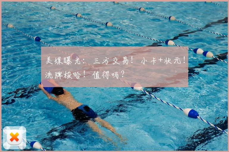 美媒曝光:三方交易!小卡+状元!洗牌梭哈!值得吗?