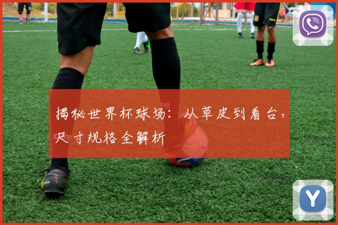 揭秘世界杯球场:从草皮到看台,尺寸规格全解析