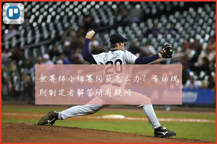 世界杯小组赛同分怎么办？专访规则制定者解答所有疑问
