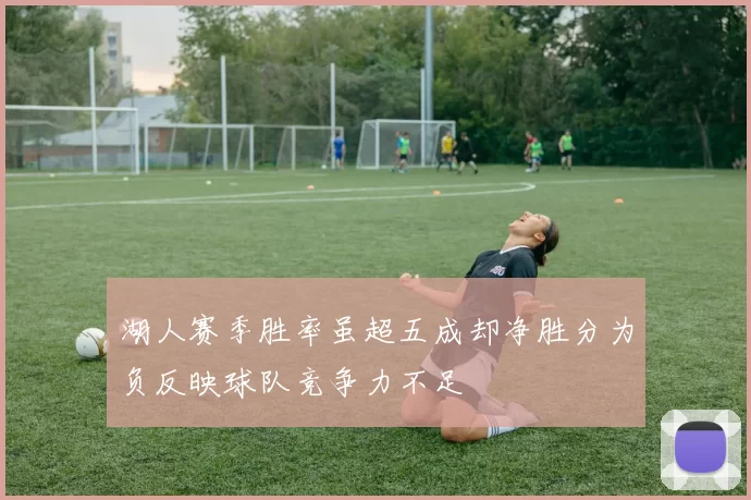 湖人赛季胜率虽超五成却净胜分为负反映球队竞争力不足