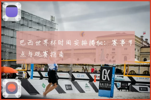 巴西世界杯时间安排揭秘：赛事节点与观赛指南