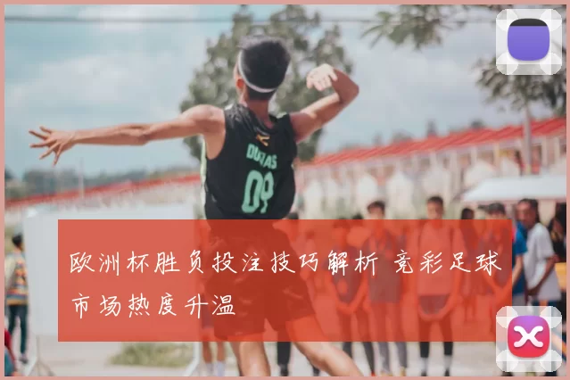 欧洲杯胜负投注技巧解析 竞彩足球市场热度升温