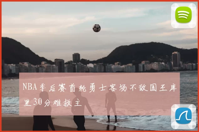 NBA季后赛首轮勇士客场不敌国王库里30分难救主